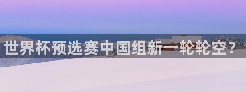 世界杯2026赛程时间表格：世界杯预选赛中国组新一轮轮空？