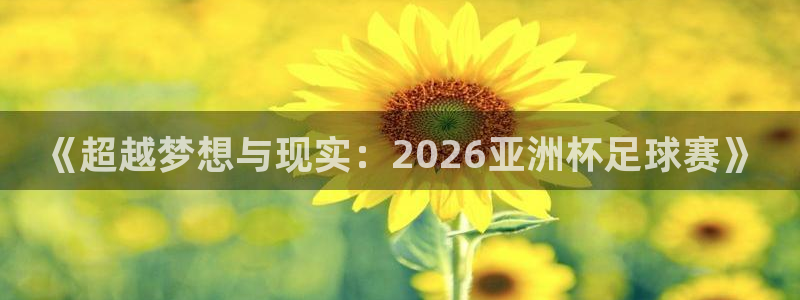 世预赛直播：《超越梦想与现实：2026亚洲杯足球赛》