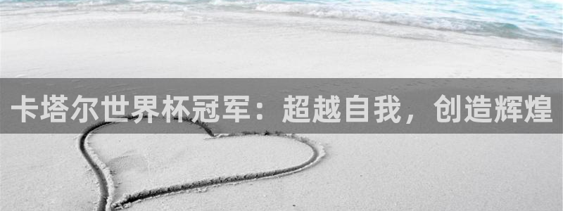 2026世界杯亚洲预选赛：卡塔尔世界杯冠军：超越自我，创造辉煌